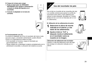 Page 29  9
Español
Carga sin la base para cargar 
1.  Pulse el interruptor de APAGADO/
ENCENDIDO para apagar la alimentación 
e inserte la clavija del aparato en el 
recortador. 
2.

  Conecte el adaptador en la toma de 
corriente.
Funcionamiento con CA
Si conecta el adaptador de CA en el recortador del mismo modo 
que para cargar, y enciende la alimentación, puede utilizarlo 
incluso si la capacidad de la batería es baja.  Si el recortador no funciona, cargue el recortador por 
aproximadamente 1 minuto....