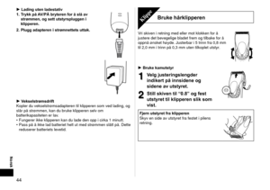 Page 4444
Norsk
Lading uten ladestativ
1.  Trykk på AV/PÅ bryteren for å slå av 
strømmen, og sett utstyrspluggen i 
klipperen.
2.

  Plugg adapteren i strømnettets uttak.
Vekselstrømsdrift
Kopler du vekselstrømsadapteren til klipperen som ved lading, og 
slår på strømmen, kan du bruke klipperen selv om 
batterikapasiteten er lav. Fungerer ikke klipperen kan du lade den opp i cirka 1 minutt.
Pass på å ikke lad batteriet helt ut med strømmen slått på\
. Dette 
reduserer batteriets levetid.


•
•
Bruke...