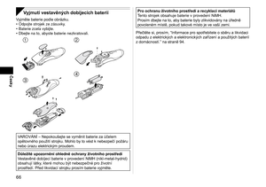 Page 6666
Česky
Vyjmutí vestavěných dobíjecích baterií
Vyjměte baterie podle obrázku.Odpojte strojek ze zásuvky.
Baterie zcela vybijte.
Dbejte na to, abyste baterie nezkratovali.
 
 
VAROVÁNÍ – Nepokoušejte se vyměnit baterie za účelem 
opětovného použití strojku. Mohlo by to vést k nebezpečí požáru 
nebo úrazu elektrickým proudem.
Důležité upozornění ohledně ochrany životního prostředí
Vestavěné dobíjecí baterie v provedení NiMH (nikl-metal-hydrid) 
obsahují látky, které mohou být nebezpečné pro životní...