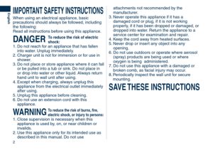 Page 2
2
English
IMPORTANT	SAFETY	INSTRUCTIONS
When using an electrical appliance, basic 
precautions should always be followed, including 
the following:
Read all instructions before using this appliance.
DANGER	To	reduce	the	risk	of	electric	
shock:
1.  Do not reach for an appliance that has fallen 
into water. Unplug immediately.
2.   Charger unit is not for immersion or for use in 
shower.
3.   Do not place or store appliance where it can fall 
or be pulled into a tub or sink. Do not place in 
or drop into...