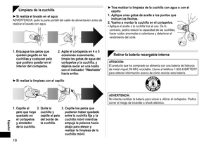 Page 1818
Español
Limpieza de la cuchilla
Si realiza el lavado en el aguaADVERTENCIA: quite la parte portátil del cable de alimentación antes de\
 
realizar el lavado con agua.
1. Enjuague los pelos que 
queden pegado en las 
cuchillas y cualquier pelo 
que pudiera quedar en el 
interior del cortapelos. 2. 
Agite el cortapelos en 4 o 5 
ocasiones suavemente, 
limpie las gotas de agua del 
cortapelos y la cuchilla, y 
déjelos secar en una toalla 
con el indicador “W

ashable” 
hacia arriba.
Si realiza la...