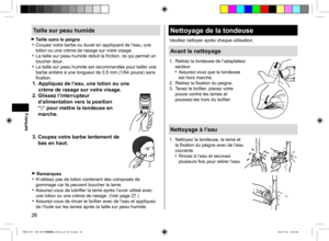 Page 2626
Taille sur peau humide
 Taille sans le peigne Coupez votre barbe ou duvet en appliquant de l’eau, une 
lotion ou une crème de rasage sur votre visage.
 La taille sur peau humide réduit la friction, ce qui permet un 
toucher doux.
 La taille sur peau humide est recommandée pour tailler une 
barbe entière à une longueur de 0,5 mm (1/64 pouce) sans 
fixation.
1.  Appliquez de l’eau, une lotion ou une   
crème de rasage sur votre visage.
2.
 Glissez l’interrupteur 
d’alimentation vers la position 
“
 ”...