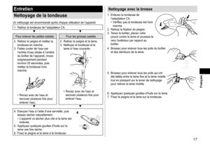 Page 1717
 Français
Entretien
Nettoyage
delatondeuse
Un	nettoyage	est	recommandé	après	chaque	utilisation	de	l’appareil.
1.	 Retirez	la	tondeuse	de	l’adaptateur	CA.▼▼
Pour	enlever	les	petites	saletés Pour	les	grosses	saletés
2.	 Retirez
	le	peigne	et	mettez	la	tondeuse	en	marche.
3.	

Faites
	couler	de	l’eau	par	l’entrée	d’eau	située	à	l’arrière	du	boîtier	de	l’appareil,	rincez	soigneusement	pendant	environ	20	secondes,	puis	mettez	la	tondeuse	hors	marche.
•	Rincez	avec	de	l’eau	et	secouez...