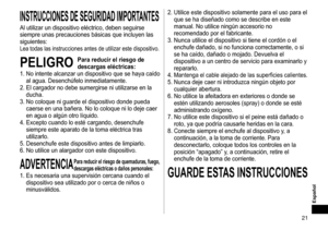 Page 2121
Español
INSTRUCCIONESDESEGURIDADIMPORTANTES
Al	utilizar	un	dispositivo	eléctrico,	deben	seguirse	
siempre	unas	precauciones	básicas	que	incluyen	las	
siguientes:
Lea	todas	las	instrucciones	antes	de	utilizar	este	dispositivo.
PELIGROParareducirelriesgode
descargaseléctricas:
1.	

No
	intente	alcanzar	un	dispos
 itivo
	que	se	haya	caído	
al	agua.	Desenchúfelo	inmediatamente.
2.	

El
	cargador	no	debe	sumergir
 se
	ni	utilizarse	en	la	
ducha.
3.	No
	coloque	ni...
