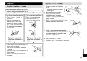 Page 2727
Español
Limpieza
Limpieza
delrecortador
Se	recomienda	limpiar	después	de	cada	uso.
1.	 Retire	el	recortador	del	adaptador	de	CA.▼▼
Para	eliminar	pequeñas	manchas Para	liminar	manchas	difíciles
2.	 Retire
	el	peine	y	encienda	el	recortador.
3.	

Deje
	correr	el	agua	por	la	entrada	de	agua	en	la	parte	posterior	del	cuerpo	principal,	lave	durante	aproximadamente	20	segundos	y	luego	apague	el	recortador

.
•	Enjuague	con	agua	y	agite	varias	veces	para	eliminar	el	agua. 2.	 Retire
	el	peine	y	la...