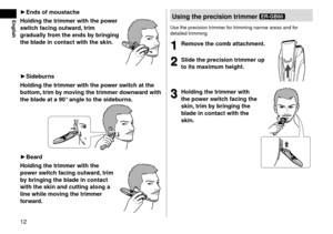 Page 1212
English►Endsofmousta\f he
Holding
thetrimmerwiththepo
 wer

swit\f

h
fa\fingoutwar
 d,
trim
graduallyfr

om
theendsb
 y
bringing
theb

lade
in\fonta\ftwiththeskin\b
►Sideburns
Holding
thetrimmerwiththepo
 wer
s
 wit\fh
atthe
bottom,trimb

y
mo
 ving
thetrimmerdo
 wnward
with
theb

lade...