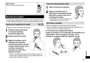 Page 4343
Español
Retirarelpeine
Retire	el	peine	del	cuerpo	principal.
Recortedelabarba
•	No	lo	utilice	cuando	aplique	espuma	de	afeitar	o	cuando	la	barba	esté	mojada.	
La	barba	mojada	puede	pegarse	a	la	piel	o	amontonarse,	dificultando	el	corte.
Ajustedelalongituddelabarba
•	Asegúrese	de	que	el	recortador	esté	apagado.
1
1Coloqueelpeineparabarba
enelcuerpoprincipal�
(consultelapágina42�)
2...