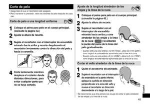 Page 4545
Español
Cortedepelo
•	Asegúrese	de	que	el	recortador	esté	apagado.•	Para	mantener	la	precisión,	retire	los	recortes	de	pelo	después	de	cada	uso.
Cortedepeloaunalongituduniforme
1
1Coloqueelpeineparapeloenelcuerpoprincipal�
(consultelapágina42�)
2
2Ajustelaalturaderecorte�
3
3Sujeteelrecortadorconelinterruptordeencendido...