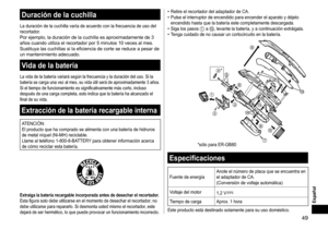 Page 4949
Español
Duracióndelacuchilla
La	duración	de	la	cuchilla	varía	de	acuerdo	con	la	frecuencia	de	uso	del	recortador.Por	ejemplo,	la	duración	de	la	cuchilla	es	aproximadamente	de	3	años	cuando	utiliza	el	recortador	por	5	minutos	10	veces	al	mes.	Sustituya	las	cuchilla
s
	si	la	eficiencia	de	corte	se	reduce	a	pesar	de	un	mantenimiento	adecuado.
Vidadelabatería
La	vida	de	la	batería	variará	según	la	frecuencia	y	la	duración	del	uso.	Si	la	batería	se	carga	una	vez	al	mes,	su	vida	útil...