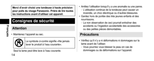 Page 1414
Français
Mercid’avoirchoisiunetondeuseàhauteprécisionpourpoilsduvisagePanasonic.Prièredeliretouteslesinstructionsavantd’utilisercetappareil.
Consignesdesécurité
Attention
 •Maintenez l’appareil au sec. 
Le symbole ci-contre signifie «Ne jamais 
laver le produit à l’eau courante».
Seul la lame peut être lave à l’eau courante.
 • Arrêtez l’utilisation lorsqu’il y a une anomalie ou une panne. -L’utilisation...