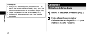 Page 1818
Français
Remarques •Vous pouvez utiliser l’appareil pendant environ 1 an 
avec la pile alcaline Panasonic 
AAA (LR03). (Pour une 
utilisation hebdomadaire, 90 secondes à chaque fois)
 • Utilisez uniquement une pile alcaline AAA

 (LR03).
 •Veuillez vous débarrassez de la pile d’une manière 
appropriée.
Utilisation
Utilisationdelatondeuse
1
1Retirezlecapuchonprotecteur.(Fig.2)
2
2Faitesglisserlecommutateur...