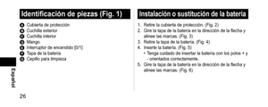 Page 2626
Español
Identificacióndepiezas(Fig.1)
A Cubierta de protecciónB Cuchilla exteriorC Cuchilla interiorD MangoE Interruptor de encendido [0/1]F Tapa de la bateríaG Cepillo para limpieza
Instalaciónosustitucióndelabatería
1. Retire la cubierta de protección. (Fig. 2)
2. Gire la tapa de la batería en la dirección  de la flecha y 
alinee las marcas. (Fig. 3)
3.
 Retire la tapa de la batería. (Fig. 4)
4. Inserte la batería. (Fig. 5) • Tenga cuidado de insertar la batería...