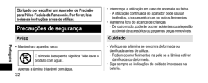 Page 3232
 Português
ObrigadoporescolherumAparadordePrecisãoparaPêlosFaciaisdaPanasonic.Porfavor,leiatodasasinstruçõesantesdeutilizar

.
Precauçõesdesegurança
Aviso
 •Mantenha o aparelho seco. 
O símbolo à esquerda significa “Não lavar o 
produto com água”.
Apenas a lâmina é lavável com água.
 • Interrompa a utilização em caso de anomalia ou falha. -A utilização continuada do aparador pode causar 
incêndios, choques...