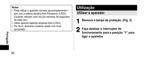 Page 3636
 Português
Notas •Pode utilizar o aparelho durante aproximadamente 1 
ano com a bateria alcalina AAA
 Panasonic (LR03). 
(Quando utilizado uma vez por semana, 90 segundos 
de cada vez)
 • Utilize apenas baterias alcalinas AAA

 (LR03).
 •Por favor, descarte a bateria usada num local 
apropriado.
Utilização
Utilizaroaparador
1
1Removaatampadeproteção.(Fig.2)
2
2Façadeslizarointerruptorde
funcionamentoparaaposição“1”para...