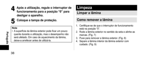 Page 3838
 Português
4
4Apósautilização,reguleointerruptorde
funcionamentoparaaposição“0”para
desligaroaparelho.
5
5Coloqueatampadeproteção.
Nota •
A superfície da lâmina exterior pode ficar um pouco 
quente durante a utilização, mas o desempenho não 
será afetado. Em caso de aquecimento da lâmina, 
deixe-a arrefecer antes de utilizá-la.
Limpeza
Limparalâmina
Comoremoveralâmina
1. Certifique-se de que o...