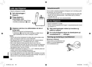 Page 106106
Lade opp klipperen
• Sørg for at klipperen er avslått.
1
1Sett utstyrspluggen i 
klipperen.
2
2Plugg adapteren i 
strømnettets uttak.
 
• Lading fullføres etter omtrent 8 timer.
 
• Kontroller at ladelampen () lyser.
2
2
1
1
3
3Adapteren skal tas ut av stikkontakten når den er 
ferdig ladet.
(Dette for økt sikkerhet og strømbesparing)  
• Ladelampen () lyser selv etter at ladingen er fullført. Det er 
ingen identifikasjon som viser at “ladingen er fullført”.
Notater
• Dersom det kommer knitreløyder...