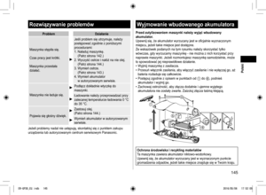 Page 145145
Rozwiązywanie problemów
ProblemDziałanie
Maszynka stępiła się.
Czas pracy jest krótki.
Maszynka przestała 
działać.
Jeśli problem się utrzymuje, należy 
postępować zgodnie z poniższymi 
procedurami:
1.   Naładuj maszynkę.  
(Patrz strona 142.)
2.   Wyczyść ostrze i nałóż na nie olej.  
(Patrz strona 144.) 
3.   Wymień ostrze. 
(Patrz strona 143.)
4.   Wymień akumulator 
w autoryzowanym serwisie.
Maszynka nie ładuje się.
Podłącz dokładnie wtyczkę do 
maszynki.
Ładowanie należy przeprowadzać przy...