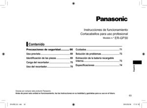 Page 6363
Instrucciones de funcionamiento
Cortacabellos para uso profesional
Modelo n.º ER-GP30
Gracias por comprar este producto Panasonic.
Antes de poner esta unidad en funcionamiento, lea las instrucciones en su totalidad y guárdelas para su uso en el futuro.
Precauciones de seguridad  ...........66
Uso previsto  .............................................. 69
Identificación de las piezas  ..................... 69
Carga del recortador  ................................70
Uso del...