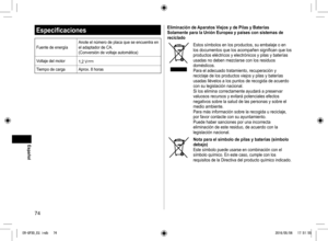 Page 7474
Especificaciones
Fuente de energíaAnote el número de placa que se encuentra en 
el adaptador de CA.
(Conversión de voltaje automática)
Voltaje del motor 1,2 V
Tiempo de cargaAprox. 8 horas
Eliminación de Aparatos Viejos y de Pilas y Baterías Solamente para la Unión Europea y países con sistemas de 
reciclado
Estos símbolos en los productos, su embalaje o en 
los documentos que los acompañen significan que los 
productos eléctricos y electrónicos y pilas y baterías 
usadas no deben mezclarse con los...