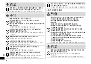 Page 1616
한글
경고 
전원 코드는 새 것으로 교체가 불가능합니다 . 따라서 코드가 손상된 경우 AC 어댑터를 폐기해야 합니다 .-	이렇게 하지 않으면 사고나 부상을 초래할 수 있습니다 .
주의
날을 피부에 대고 누르지 마십시오 .머리를 손질하는 것 이외의 용도로는 이발기를 사용하지 마십시오 .귀 또는 거친 피부 ( 부기 , 상처 , 반점 등 ) 에 날을 직접 대지 마십시오 .-	이렇게 하면 피부 부상을 입을 수 있습니다 .
핀이나 쓰레기가 전원 플러그 또는 기기 플러그에 들러붙지 않도록 하십시오 .-	이렇게 하면 감전 또는 단락으로 인한 화재를 초래할 수 
있습니다 .
제품을 떨어뜨리거나 충격을 가하지 마십시오 .-	이렇게 하면 부상을 입을 수 있습니다 .
보관할 때 코드를 어댑터에 감지 마십시오 .-	이렇게 하면 코드의 전선에 힘이 가해져 끊어지고 누전 
때문에 화재가 발생할 수 있습니다 .
사용 전에 날이 손상되거나 변형되지 않았는지 확인하십시오 .-	그렇지 않으면 피부를 다칠 수 있습니다 ....