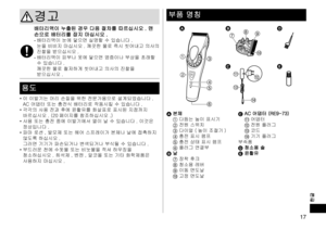 Page 1717
한글
경고
배터리액이 누출된 경우 다음 절차를 따르십시오 . 맨 손으로 배터리를 잡지 마십시오 .-	배터리액이 눈에 닿으면 실명할 수 있습니다 . 
눈을 비비지 마십시오 . 깨끗한 물로 즉시 씻어내고 의사의 
진찰을 받으십시오 .
-	 배터리액이 피부나 옷에 닿으면 염증이나 부상을 초래할 
수 있습니다 . 
깨끗한 물로 철저하게 씻어내고 의사의 진찰을 
받으십시오 .
용도
•	 이 이발기는 머리 손질을 위한 전문가용으로 설계되었습니다 . 
AC 어댑터 또는 충전식 배터리로 작동시킬 수 있습니다 .
•	 각각의 사용 전과 후에 윤활유를 화살표로 표시된 지점까지 
바르십시오 . (20 페이지를 참조하십시오 .)
•	 사용 또는 충전 중에 이발기에서 열이 날 수 있습니다 . 이것은 
정상입니다 .
•	 파마 로션 , 발모제 또는 헤어 스프레이가 본체나 날에 접촉하지 
않도록 하십시오 . 
그러면 기기가 파손되거나 변색되거나 부식될 수 있습니다 .
•	 부드러운 천에 수돗물 또는 비눗물을 적셔...