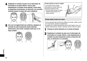 Page 4242
Español
4
4Sujetandoelcortadordepeloconelinterruptorde
encendido

 en  la  parte  inferior,  corte  el  pelo 
desplazando

 el  cortador  hacia  delante  y  hacia  atrás, 
en

 pequeños  movimientos,  en  dirección  a  la  coronilla, 
evitando

 separar  el  peine  del  cuero  cabelludo �
5...