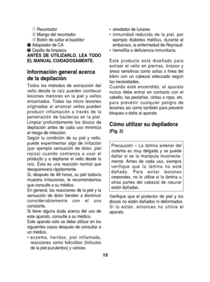 Page 15uRecortadoriMango del recortadoroBotón de soltar el bastidorUFAdaptador de CAUGCepillo de limpieza 
ANTES DE UTILIZARLO, LEA TODO
EL MANUAL CUIDADOSAMENTE.
Información general acerca 
de la depilación
Todos los métodos de extracción del 
vello desde la raíz pueden conllevar
lesiones menores en la piel y vellos
encarnados. Todas las micro lesiones
originadas al arrancar vellos pueden
producir inflamación a través de la
penetración de bacterias en la piel.
Limpiar profundamente los discos de
depilación...