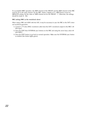 Page 1922
To accomplish MMC operation, the MIDI channel of the WR-DA7 and the MIDI channel of the BRC
must be set to the same channel. On the BRC, obtain a display of 11: MIDI Device screen by
MIDI/UTIL setting. Set the value of ÔMIDI channel set for the WR-DA7 - 1.Õ Otherwise, the settings
should be made to  ÔALL.Õ 
BRC setting (BRC as the wordclock slave)
When using a BRC and ADAT with the DA7, it may be necessary to sync the BRC to the DA7Õs inter-
nal wordclock generator.
1.Connect a 75 ohm (BNC) wordclock...