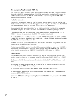 Page 2124
3.4 Example of systems with 3 DA-88s
This is a 24-track digital recording system that uses three DA-88Õs. The DA-88 can generate SMPTE
timecode and MTC by using the optional SY-88 SYNC card installed into the DA-88. By using the
MIDI connections between the WR-DA7 and the DA-88, it is possible to perform MMC (MIDI
Machine Control) from the WR-DA7. 
Method of connection 
With the DA7 powered OFF insert the WR-TDIF (option card) in Slot 1, 2, 3 of the WR-DA7 and
firmly fasten them to the console with...