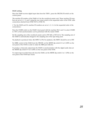 Page 2225
DA-88 setting 
Since the DA-88 receives digital input data from the TDIF-1, press the DIGITAL IN switch on the
control panel. 
The machine ID number of the DA-88 is 0 for the wordclock master unit. These machine ID num-
bers are set at 0, 1, 2, and 3 using the rear rotary switch in the sequential order of the SYNC cable
connections attached from SYNC OUT to SYNC IN. 
(* For the DA-98 and 38, machine ID numbers are set at 1, 2, 3, 4 in the sequential order of the
connections.) 
Press the CHASE switch...