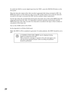 Page 3538
To enable the DA-98 to receive digital input from the TDIF-1, press the DIGITAL IN button on the
front panel. 
When the timecode output of the video recorder is generated after being converted to MTC, the
MODE dip switch 6 on the SY-88 rear side is set to OFF. (If this switch is set to ON, the timecode
recorded on the tape is converted into MTC and the resultant output is generated.) 
Use the tape where the recorded timecode has the same frame rate as that of the SMPTE timecode
output generated from...