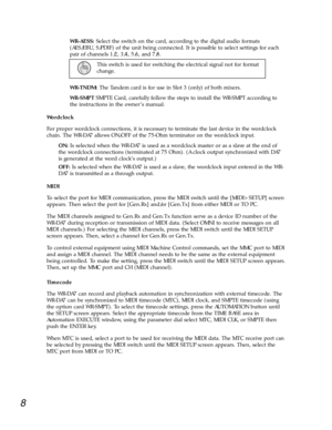 Page 6WR-AESS: Select the switch on the card, according to the digital audio formats
(AES/EBU, S/PDIF) of the unit being connected. It is possible to select settings for each
pair of channels 1/2, 3/4, 5/6, and 7/8.
This switch is used for switching the electrical signal not for format
change. 
WR-TNDM: The Tandem card is for use in Slot 3 (only) of both mixers. 
WR-SMPT SMPTE Card, carefully follow the steps to install the WR-SMPT according to
the instructions in the ownerÕs manual.
Wordclock 
For proper...