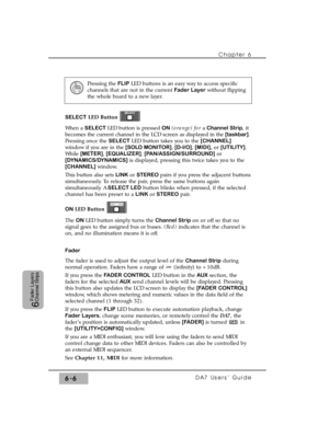 Page 109SELECTLED Button
When a SELECT LED button is pressed ON (orange) for a Channel Strip, it
becomes the current channel in the LCD screen as displayed in the [taskbar].
Pressing once the SELECTLED button takes you to the [CHANNEL]
window if you are in the [SOLO MONITOR], [D-I/O], [MIDI],or [UTILITY].
While [METER], [EQUALIZER], [PAN/ASSIGN/SURROUND]or
[DYNAMICS/DYNAMICS]is displayed, pressing this twice takes you to the
[CHANNEL]window.
This button also sets LINKor STEREOpairs if you press the adjacent...