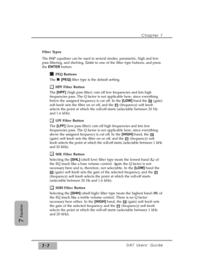 Page 116Filter Types
The DA7 equalizer can be used in several modes, parametric, high and low
pass filtering, and shelving. Cursor to one of the filter type buttons, and press
the ENTERbutton.
PEQ Buttons
The [PEQ] filter type is the default setting.
HPF Filter Button
The [HPF](high pass filter) cuts off low frequencies and lets high
frequencies pass. The Q factor is not applicable here, since everything
below the assigned frequency is cut off. In the [LOW] band the  (gain)
soft knob sets the filter on or off,...