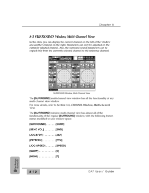 Page 1318-3 SURROUND Window, Multi-Channel View
In this view, you can display the current channel on the left of the window
and another channel on the right. Parameters can only be adjusted on the
currently selected channel. Also, the surround sound parameters can be
copied only from the currently selected channel to the reference channel.
The [SURROUND] multi-channel view window has all the functionality of any
multi-channel view window.
For more details, refer to Section 5-5, CHANNEL Window, Multi-channel...