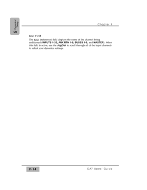 Page 146Chapter 9 
DA7 Users’ Guide9-14
9
Dynamics/
Delay
Field
The  (reference) field displays the name of the channel being
auditioned (INPUTS 1-32, AUX RTN 1-6, BUSES 1-8, and MASTER). When
this field is active, use the JogDialto scroll through all of the input channels
to select your dynamics settings. 