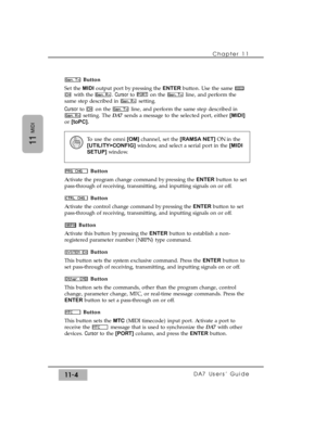 Page 158Button
Set the MIDIoutput port by pressing the ENTERbutton. Use the same 
with the  . Cursorto  on the  line, and perform the
same step described in  setting.
Cursorto  on the  line, and perform the same step described in
setting. The DA7 sends a message to the selected port, either [MIDI]
or [toPC]. 
Button
Activate the program change command by pressing the ENTERbutton to set
pass-through of receiving, transmitting, and inputting signals on or off.
Button
Activate the control change command by pressing...