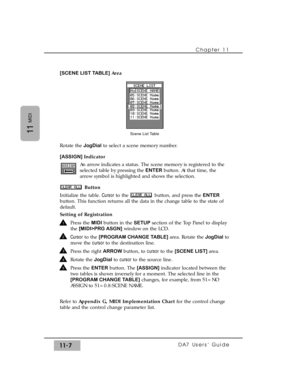 Page 161Chapter 11 
DA7 Users’ Guide11-7
11
MIDI
[SCENE LIST TABLE] Area
Rotate the JogDialto select a scene memory number.
[ASSIGN] Indicator
An arrow indicates a status. The scene memory is registered to the
selected table by pressing the ENTERbutton. At that time, the
arrow symbol is highlighted and shows the selection.
Button
Initialize the table. Cursorto the  button, and press the ENTER
button. This function returns all the data in the change table to the state of
default.
Setting of Registration
Press the...