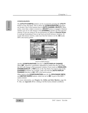 Page 18CONFIGURATION
The [UTILITY>CONFIG]window can be accessed by pressing the UTILITY
button on the Top Panel. This is where the [CONFIGURATION]selections
are located. One of the features here is [AUTO CHANNEL SELECT]. When
active, every time a fader is moved or a SELECT button is engaged, whatever
window you are in will change to the [CHANNEL]window for that selected
channel. If you are trying to set up parameters on different Channel Strips,
it could get frustrating to have to go back and forth between...