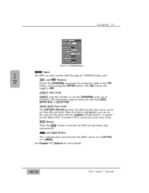 Page 188Mode
The DA7can slave another DA7through the TANDEM option card.
and Buttons
Enable the [TANDEM] connection by moving the cursorto the 
button, and pressing the ENTERbutton. The  button will
toggle to  .
Data Field
indicates whether or not the [TANDEM] mode can be
activated. This information appears inside the data field [OK],
[DATA NG], or [SLOT NG].
Data Field
The [OFFSET DELAY]between the DA7and the slave mixer can be
set from this data field. When the field is highlighted, you can set
the value for...