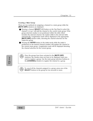 Page 198Creating a Mute Group
There are two methods for assigning a channel to a mute group while the
[MUTE GRP]windows are displayed.
Pressing a channel SELECTLED button on the Top Panel to select the
channel (orange)will add the channel to the current mute group. If the
group selection marker is not positioned within the table which
includes the selected channel, the marker shifts to the relevant table
automatically. A registration mark will be displayed in the appropriate
[MUTE GRP]window table, denoting the...