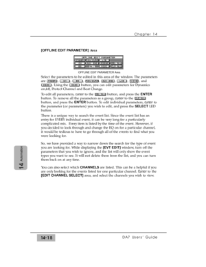 Page 215Chapter 14 
DA7 Users’ Guide14-15
14
Automation
[OFFLINE EDIT PARAMETER]Area
Select the parameters to be edited in this area of the window. The parameters
are , , ,  ,  , , , and
. Using the  button, you can edit parameters for Dynamics
on/off, Protect Channel and Beat Change.
To edit all parameters, cursorto the  button, and press the ENTER
button. To remove all the parameters as a group, cursorto the 
button, and press the ENTERbutton. To edit individual parameters, cursorto
the parameter (or...