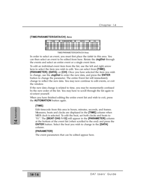 Page 216[TIME/PARAMETER/DATA/CH]Area
In order to select an event, you must first place the cursorin this area. You
can then select an event to be edited from here. Rotate the JogDialthrough
the events and select an entire event or a single event item.
To edit an individual event item from the list, use the left and right arrow
keys to select the item you wish to edit. You can select from [TIME],
[PARAMETER], [DATA], or [CH]. Once you have selected the item you wish
to change, use the JogDialto enter the new...