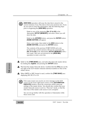 Page 220Cursorto the [TIME BASE]area, and select the timecode master device
by rotating the JogDial, and pressing the ENTERbutton.
Play back the master timecode device. Confirm that the [TC]area on the
top right of the LCD window indicates identical numbers to that of the
master device.
When SMPTE or MTC format is used, confirm the [TIME BASE]area
displaying ND, DF, 25 or 24.
[NEW MIX]operation will erase the data that is stored in the
current memory, if any. This data is from your previous mix. If you
do not...