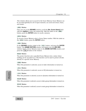 Page 227This window allows you to record to the Scene Memory. Scene Memory can
be recorded globally for all 32 input channels, aux send and return, buses,
and master.
Button
Once you are in the [RD/WR]window, scroll the [No. Scene Name]field
with the JogDialto select the desired file. With the cursoron the 
button, press the ENTERbutton to recall a memory.
Button
To record a Scene Memory, select a Scene Name number. With the cursor on
the  button, press the ENTER button.
Button
In the [RD/WR]window, cursor to...