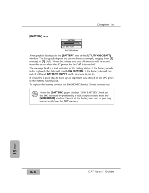 Page 238[BATTERY]Area
A bar graph is displayed in the [BATTERY]area of the [UTILITY>OSC/BATT]
window. The bar graph depicts the current battery strength, ranging from [E]
(empty) to [F](full). When the battery runs out, all memory will be erased
from the mixer when the AC power for the DA7is turned off.
The message field is a text indicator of the battery status. If the battery needs
to be replaced, the field will read LOW BATTERY. If the battery should run
out, it will read BATTERY EMPTYuntil a new one is put...