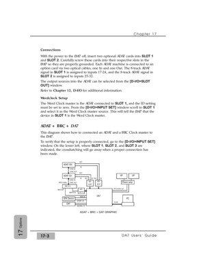 Page 246Connections
With the power to the DA7off, insert two optional ADAT cards into SLOT 1
and SLOT 2. Carefully screw these cards into their respective slots in the
DA7so they are properly grounded. Each ADAT machine is connected to an
option card via two optical cables, one In and one Out. The 8-track ADAT
signal in SLOT 1is assigned to inputs 17-24, and the 8-track ADAT signal in
SLOT 2is assigned to inputs 25-32.
The output sources into the ADAT can be selected from the [D-I/O>SLOT
OUT]window.
Refer to...