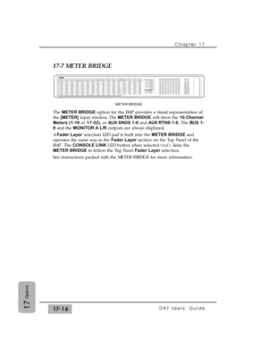 Page 25917-7 METER BRIDGE
The METER BRIDGEoption for the DA7provides a visual representation of
the [METER]input window. The METER BRIDGEwill show the 16 Channel
Meters (1-16or 17-32), or AUX SNDS 1-6and AUX RTNS 1-6. The BUS 1-
8and the MONITOR A L/Routputs are always displayed.
A Fader Layerselection LED pad is built into the METER BRIDGEand
operates the same way as the Fader Layersection on the Top Panel of the
DA7. The CONSOLE LINK LED button when selected (red), links the
METER BRIDGEto follow the Top Panel...