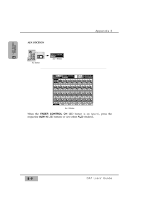 Page 274Appendix B
DA7 Users’ GuideB-9
B 
LCD Screen
Displays
AUX SECTION
Aux 1 Window
Aux Section
Aux 1 Window
When the FADER CONTROL ON LED button is on (green), press the
respective AUX1-6 LED buttons to view other AUX windows. 