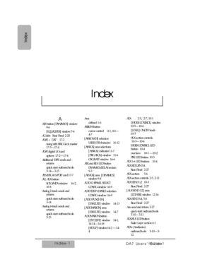 Page 356Index-1
DA7 Users’ Guide
Index
Index-1
Index
A
A/B button [DYNAMICS] window
9-6
[EQUALIZER] window 7-6
AC inlet Rear Panel 2-25
ADAT + DA7 17-2
using with BRC Clock master
17-3—17-4
ADAT digital I/O card
options 17-2—17-4
Additional TAPE sends and
returns
quick start outboard tools
3-14—3-15
AES/EBU & S/PDIF card 17-7
ALL AUX button
SOLO/MON window 16-2,
16-4
Analog 2-track sends and
returns
quick start outboard tools
3-14
Analog 4-track sends and
returns
quick start outboard tools
3-15Area
defined 1-6...